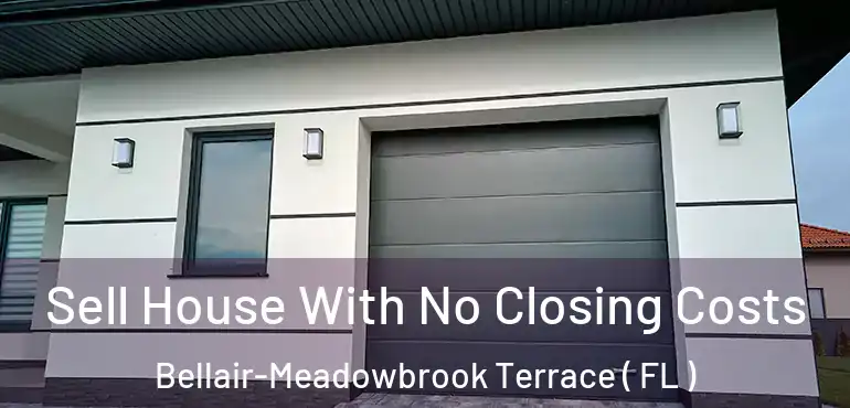  Sell House With No Closing Costs Bellair-Meadowbrook Terrace ( FL )
