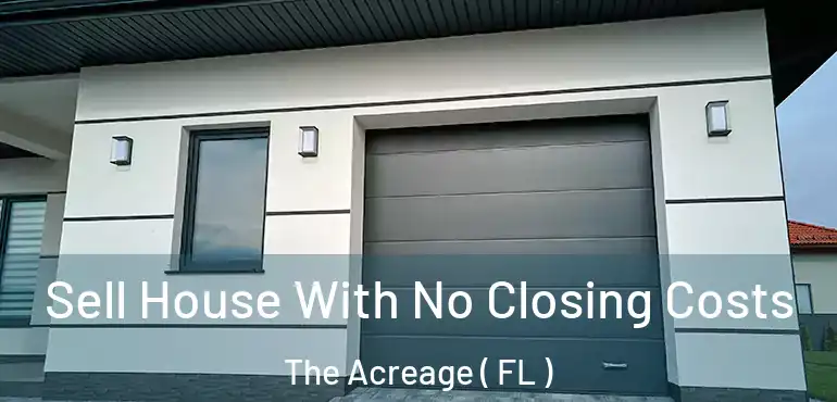  Sell House With No Closing Costs The Acreage ( FL )