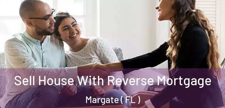  Sell House With Reverse Mortgage Margate ( FL )