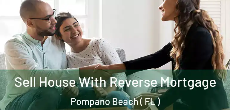  Sell House With Reverse Mortgage Pompano Beach ( FL )