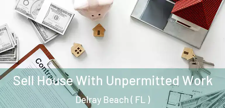  Sell House With Unpermitted Work Delray Beach ( FL )