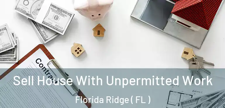  Sell House With Unpermitted Work Florida Ridge ( FL )