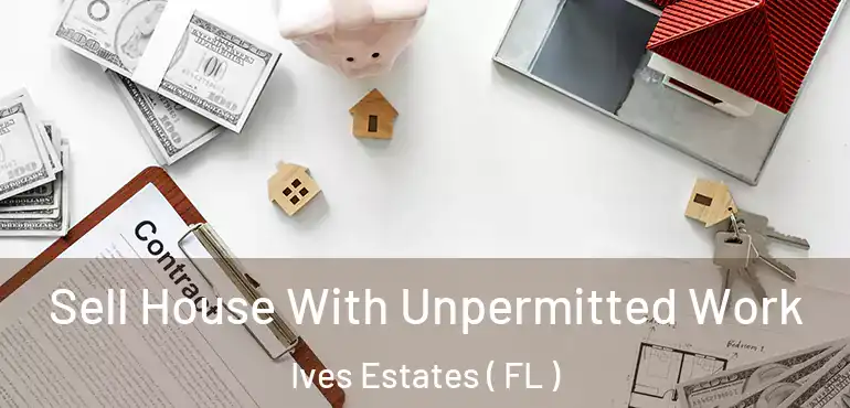  Sell House With Unpermitted Work Ives Estates ( FL )