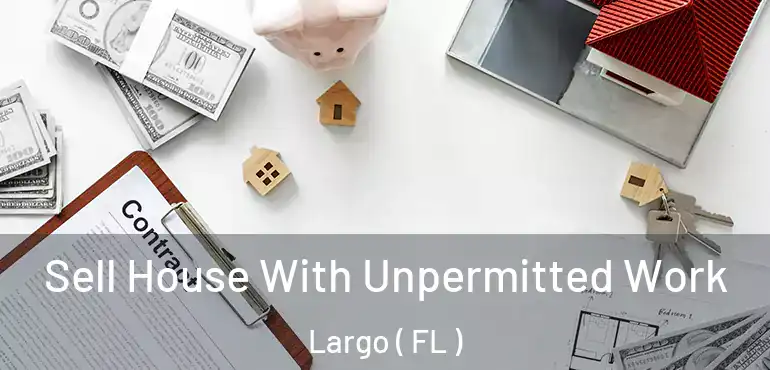  Sell House With Unpermitted Work Largo ( FL )