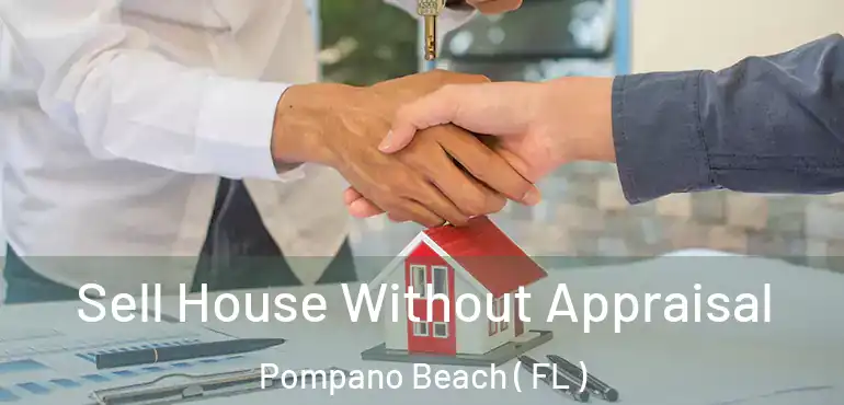  Sell House Without Appraisal Pompano Beach ( FL )