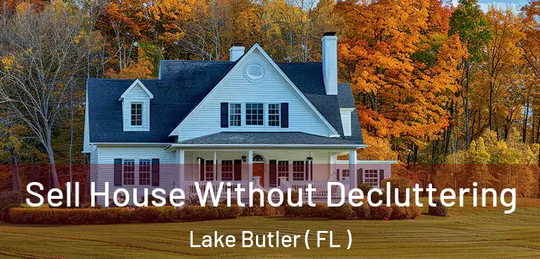  Sell House Without Decluttering Lake Butler ( FL )