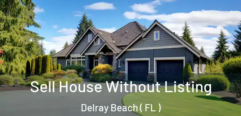  Sell House Without Listing Delray Beach ( FL )