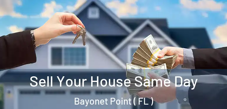  Sell Your House Same Day Bayonet Point ( FL )