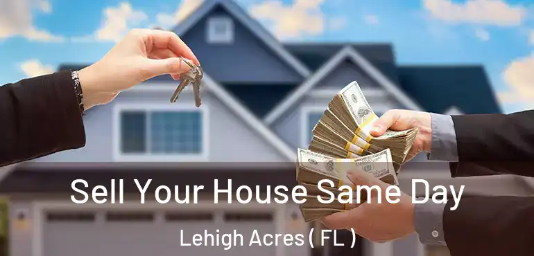  Sell Your House Same Day Lehigh Acres ( FL )