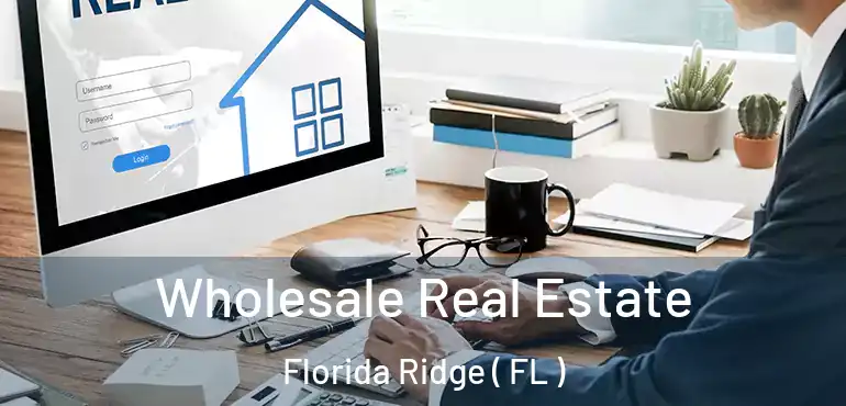  Wholesale Real Estate Florida Ridge ( FL )